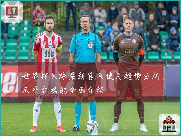 世界杯买球最新官网使用趋势分析及平台功能全面介绍