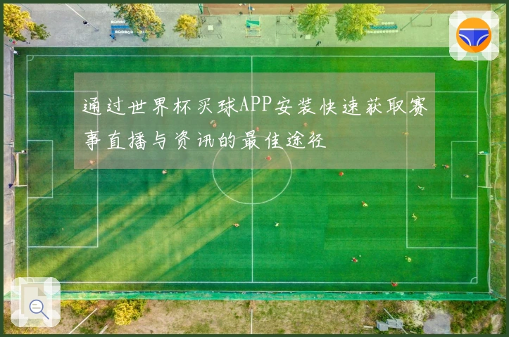 通过世界杯买球APP安装快速获取赛事直播与资讯的最佳途径