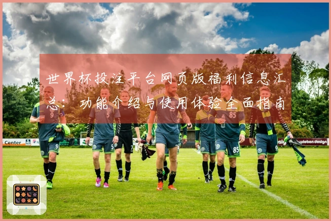 世界杯投注平台网页版福利信息汇总：功能介绍与使用体验全面指南
