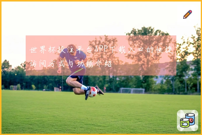 世界杯投注平台APP下载入口的快捷访问方式与功能介绍