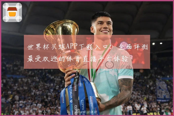 世界杯买球APP下载入口:全面评测最受欢迎的体育直播平台体验