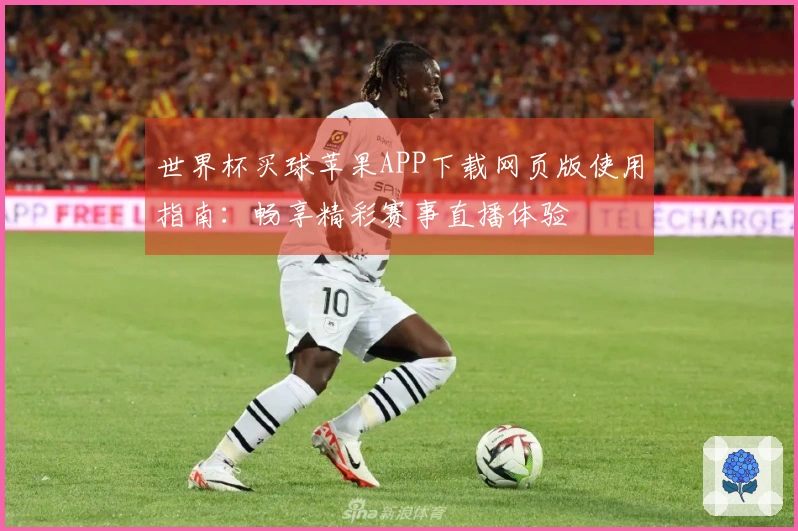 世界杯买球苹果APP下载网页版使用指南:畅享精彩赛事直播体验