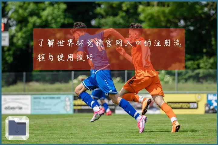 了解世界杯竞猜官网入口的注册流程与使用技巧