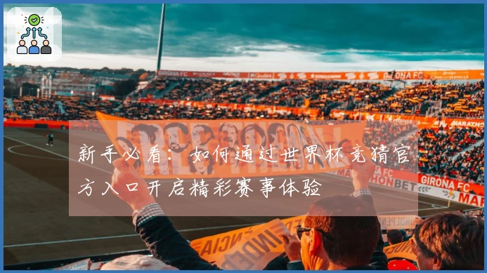 新手必看:如何通过世界杯竞猜官方入口开启精彩赛事体验