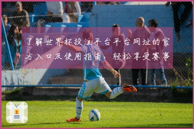 了解世界杯投注平台平台网址的官方入口及使用指南，轻松享受赛事直播体验